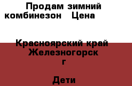 Продам зимний комбинезон › Цена ­ 2 500 - Красноярский край, Железногорск г. Дети и материнство » Детская одежда и обувь   . Красноярский край,Железногорск г.